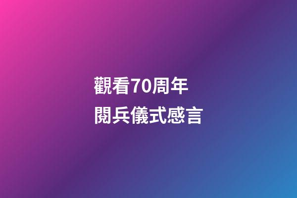 觀看70周年閱兵儀式感言