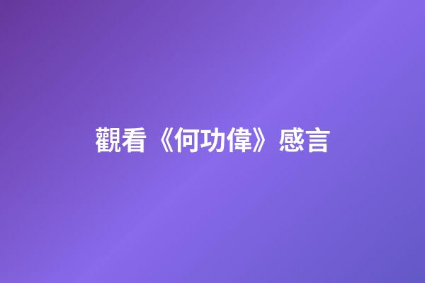 觀看《何功偉》感言
