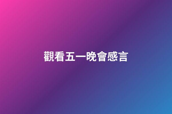 觀看五一晚會感言