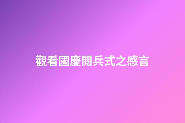 觀看國慶閱兵式之感言