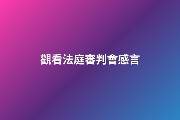 觀看法庭審判會感言