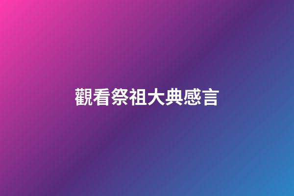 觀看祭祖大典感言