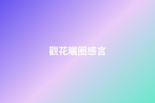觀花曬圈感言