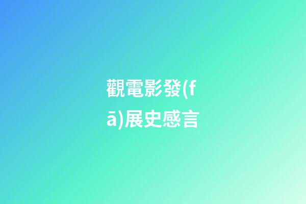 觀電影發(fā)展史感言