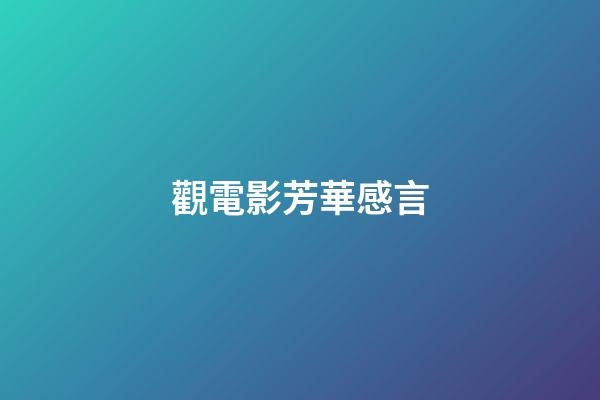 觀電影芳華感言