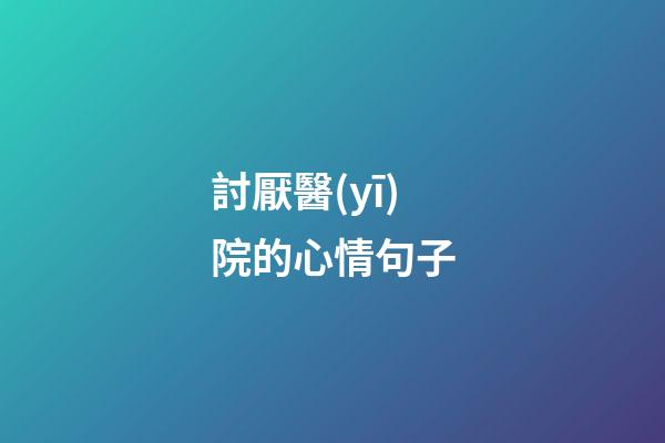 討厭醫(yī)院的心情句子