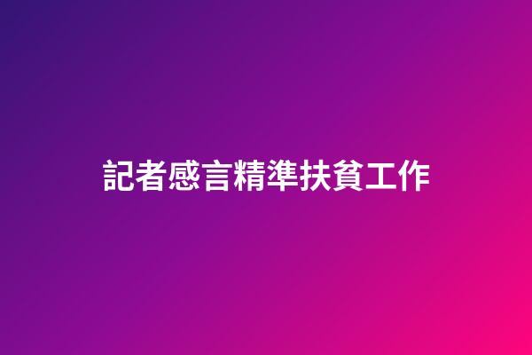 記者感言精準扶貧工作