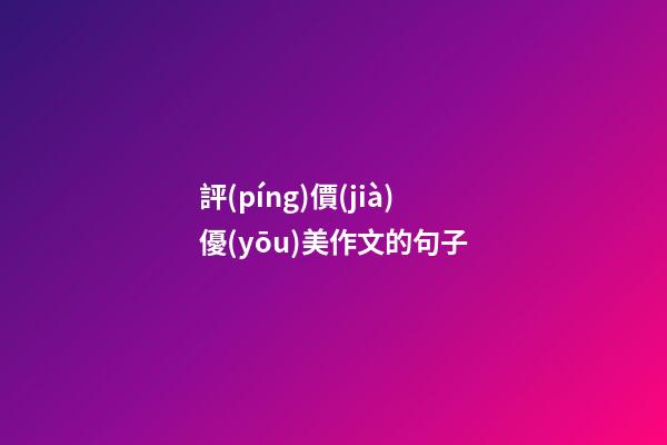 評(píng)價(jià)優(yōu)美作文的句子