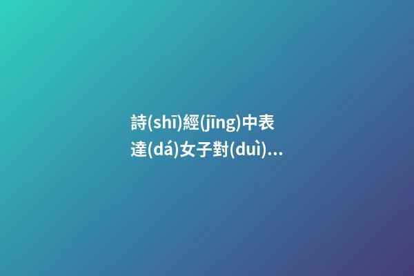 詩(shī)經(jīng)中表達(dá)女子對(duì)男子思念的句子