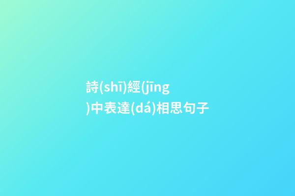 詩(shī)經(jīng)中表達(dá)相思句子
