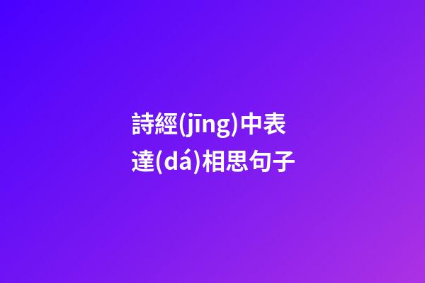 詩經(jīng)中表達(dá)相思句子