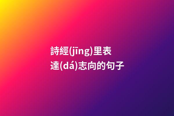 詩經(jīng)里表達(dá)志向的句子