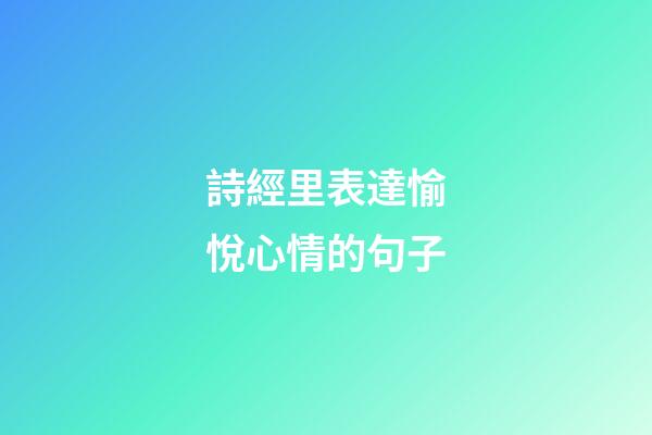詩經里表達愉悅心情的句子