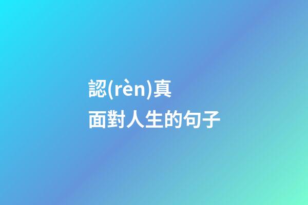 認(rèn)真面對人生的句子
