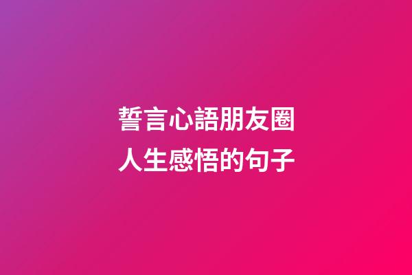 誓言心語朋友圈人生感悟的句子