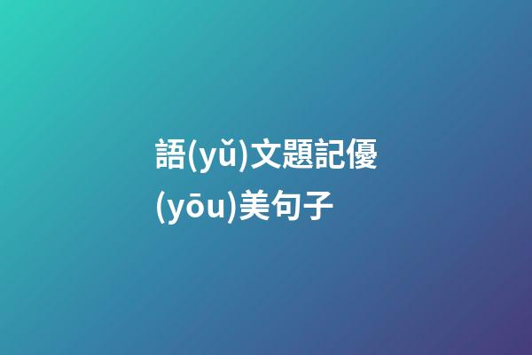 語(yǔ)文題記優(yōu)美句子