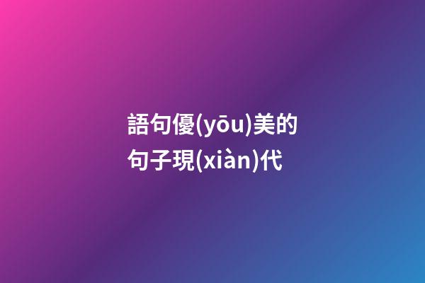 語句優(yōu)美的句子現(xiàn)代