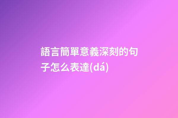 語言簡單意義深刻的句子怎么表達(dá)