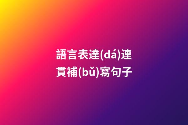 語言表達(dá)連貫補(bǔ)寫句子