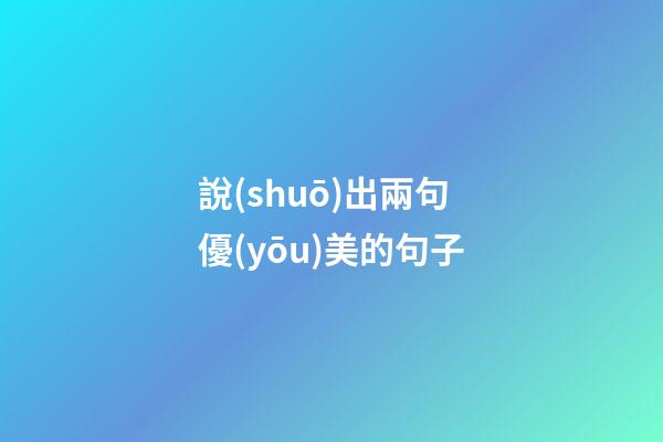 說(shuō)出兩句優(yōu)美的句子