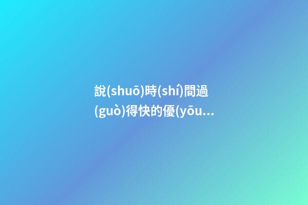 說(shuō)時(shí)間過(guò)得快的優(yōu)美句子有哪些