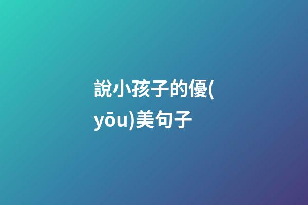 說小孩子的優(yōu)美句子