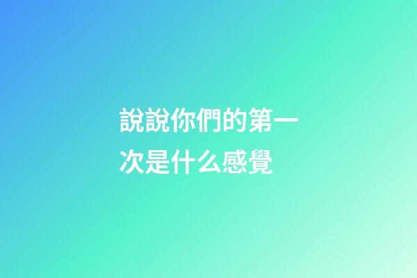說說你們的第一次是什么感覺