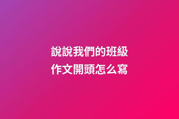 說說我們的班級作文開頭怎么寫