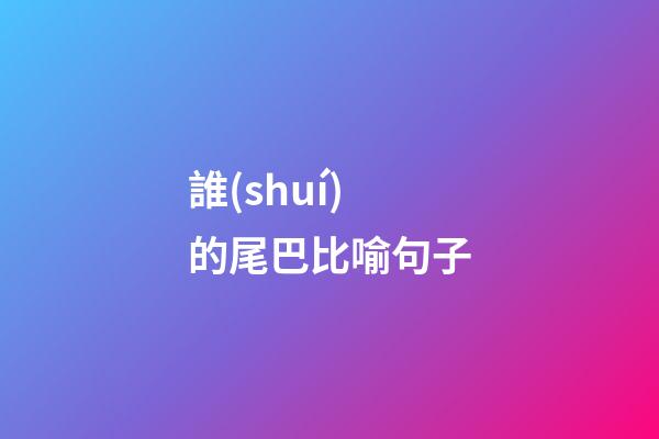 誰(shuí)的尾巴比喻句子