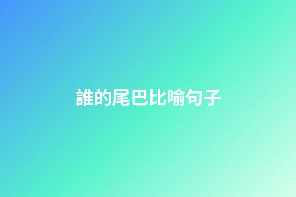 誰的尾巴比喻句子