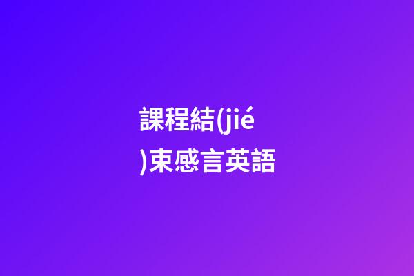 課程結(jié)束感言英語
