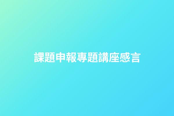 課題申報專題講座感言