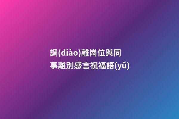 調(diào)離崗位與同事離別感言祝福語(yǔ)