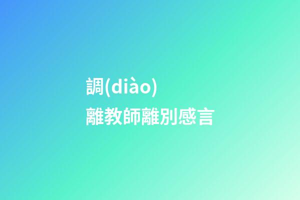 調(diào)離教師離別感言