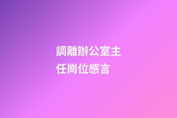 調離辦公室主任崗位感言