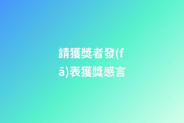 請獲獎者發(fā)表獲獎感言