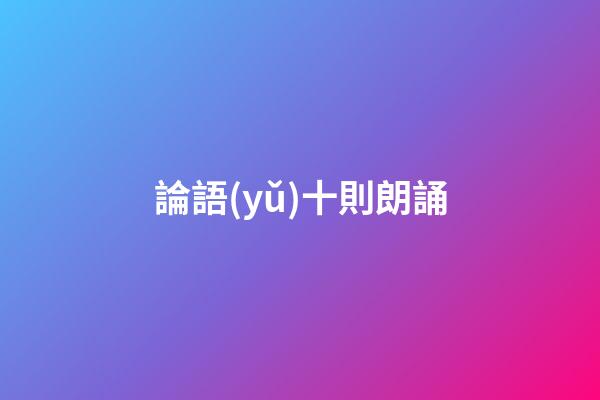論語(yǔ)十則朗誦