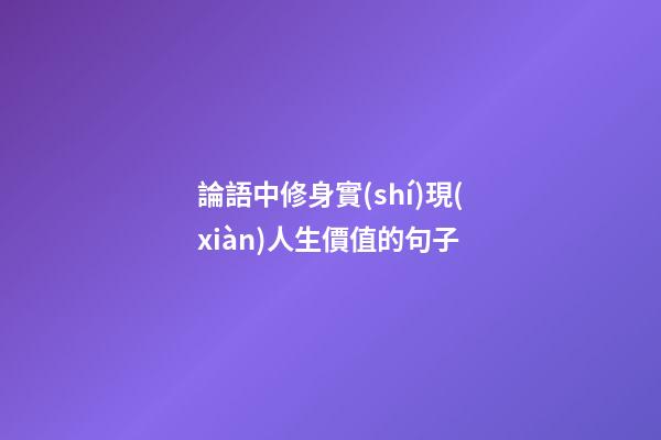 論語中修身實(shí)現(xiàn)人生價值的句子