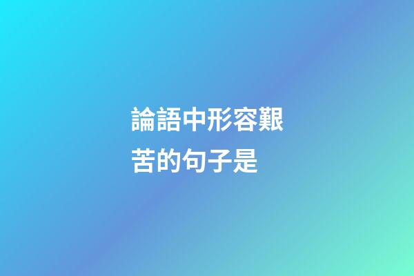論語中形容艱苦的句子是