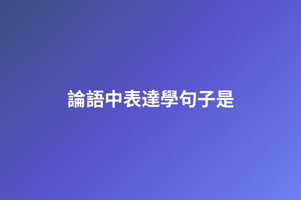 論語中表達學句子是