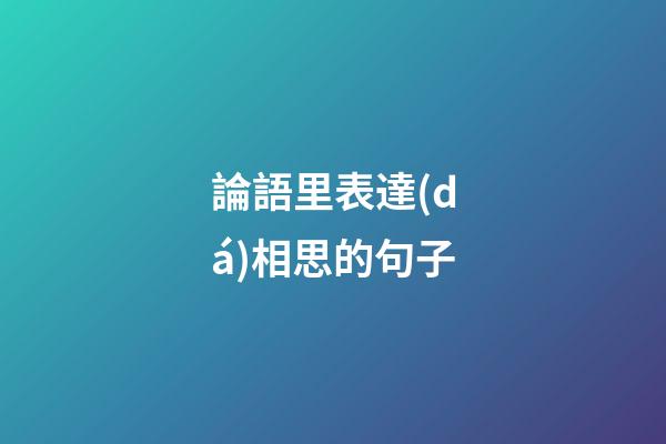 論語里表達(dá)相思的句子