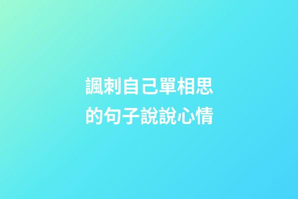 諷刺自己單相思的句子說說心情