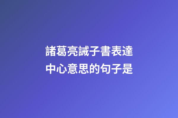 諸葛亮誡子書表達中心意思的句子是