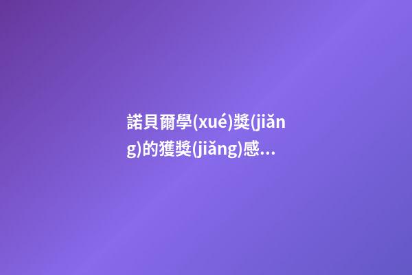 諾貝爾學(xué)獎(jiǎng)的獲獎(jiǎng)感言