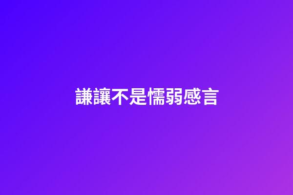 謙讓不是懦弱感言