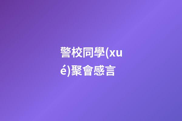 警校同學(xué)聚會感言