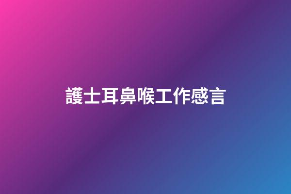 護士耳鼻喉工作感言