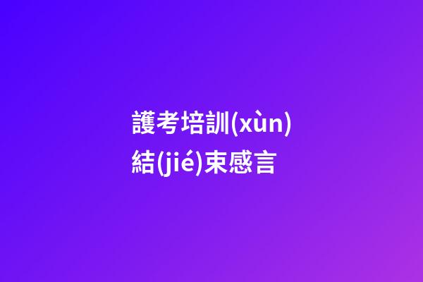 護考培訓(xùn)結(jié)束感言