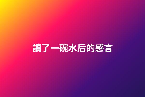 讀了一碗水后的感言