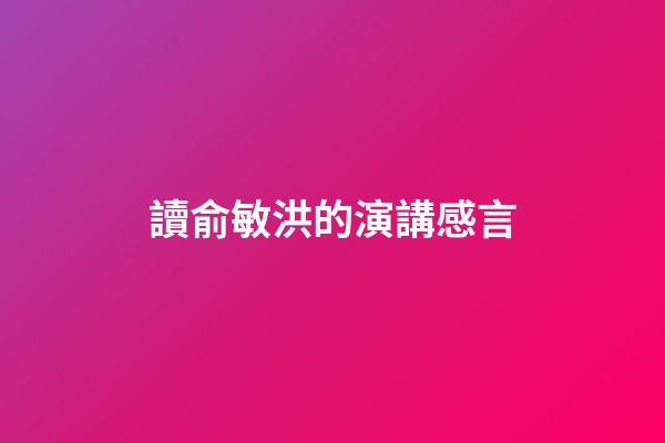讀俞敏洪的演講感言